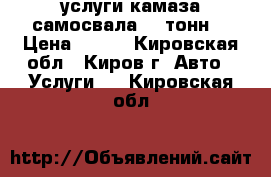 услуги камаза самосвала 15 тонн  › Цена ­ 900 - Кировская обл., Киров г. Авто » Услуги   . Кировская обл.